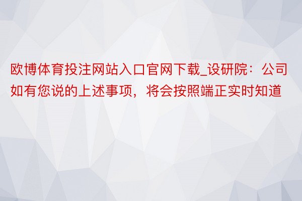 欧博体育投注网站入口官网下载_设研院：公司如有您说的上述事项，将会按照端正实时知道