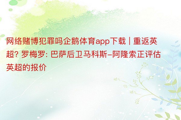 网络赌博犯罪吗企鹅体育app下载 | 重返英超? 罗梅罗: 巴萨后卫马科斯-阿隆索正评估英超的报价