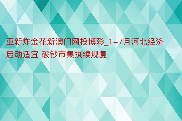 亚新炸金花新澳门网投博彩_1-7月河北经济启动适宜 破钞市集执续规复