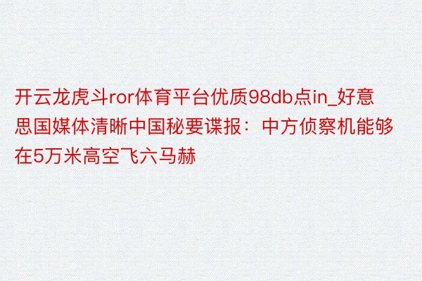 开云龙虎斗ror体育平台优质98db点in_好意思国媒体清晰中国秘要谍报：中方侦察机能够在5万米高空飞六马赫