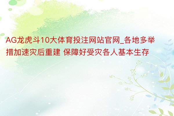 AG龙虎斗10大体育投注网站官网_各地多举措加速灾后重建 保障好受灾各人基本生存