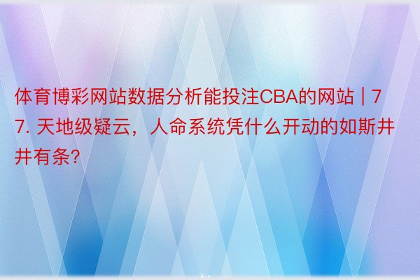 体育博彩网站数据分析能投注CBA的网站 | 77. 天地级疑云，人命系统凭什么开动的如斯井井有条？