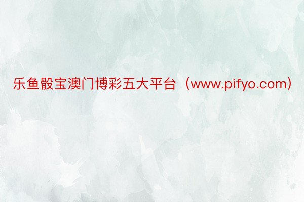 乐鱼骰宝澳门博彩五大平台（www.pifyo.com）