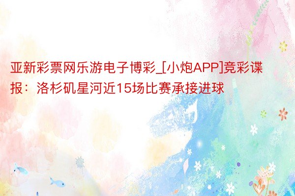 亚新彩票网乐游电子博彩_[小炮APP]竞彩谍报：洛杉矶星河近15场比赛承接进球