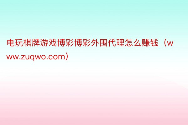 电玩棋牌游戏博彩博彩外围代理怎么赚钱（www.zuqwo.com）