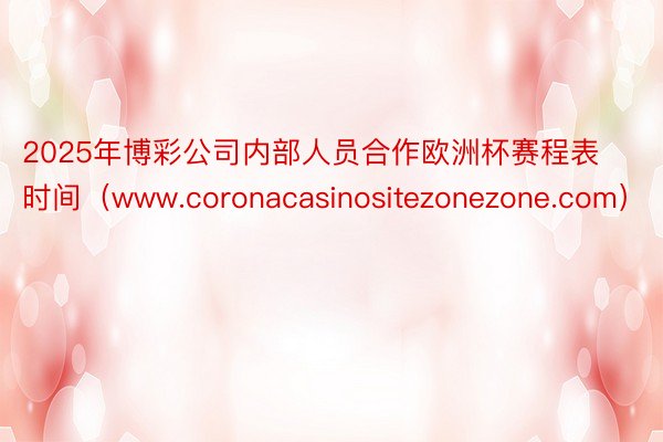 2025年博彩公司内部人员合作欧洲杯赛程表时间（www.coronacasinositezonezone.com）