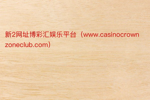 新2网址博彩汇娱乐平台（www.casinocrownzoneclub.com）