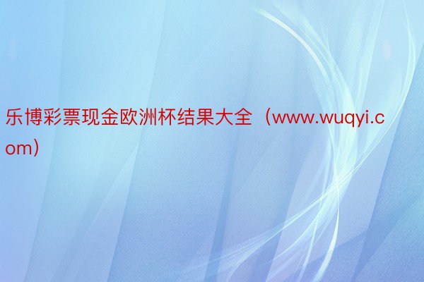 乐博彩票现金欧洲杯结果大全（www.wuqyi.com）